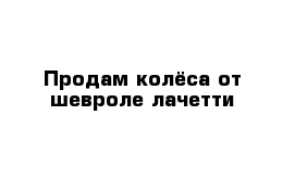 Продам колёса от шевроле лачетти